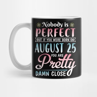 Nobody Is Perfect But If You Were Born On August 25 You Are Pretty Damn Close Happy Birthday To Me Mug